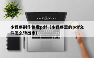 宜阳小程序制作免费pdf（小程序里的pdf文件怎么转出来）