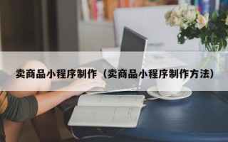 宜阳卖商品小程序制作（卖商品小程序制作方法）