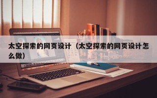 宜阳太空探索的网页设计（太空探索的网页设计怎么做）