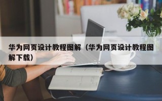 宜阳华为网页设计教程图解（华为网页设计教程图解下载）