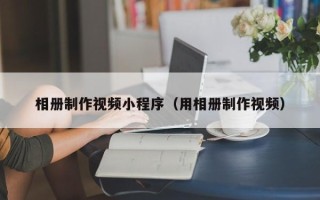 宜阳相册制作视频小程序（用相册制作视频）
