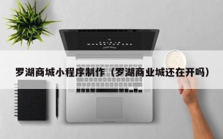 宜阳罗湖商城小程序制作（罗湖商业城还在开吗）
