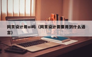 宜阳网页设计用ui吗（网页设计需要用到什么语言）